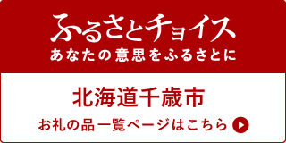 ふるさとチョイス あなたの意思をふるさとに 北海道千歳市お礼の品一覧ページはこちら(外部リンク・新しいウィンドウで開きます)